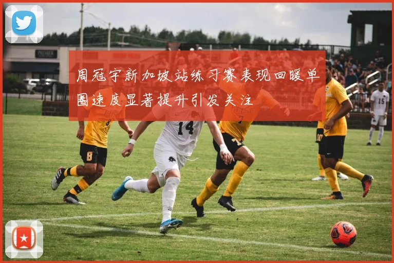 周冠宇新加坡站练习赛表现回暖单圈速度显著提升引发关注