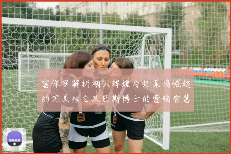 富保罗解析湖人辉煌与好莱坞崛起的完美结合及巴斯博士的营销智慧